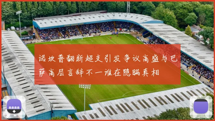 诺坎普翻新超支引发争议高盛与巴萨高层言辞不一谁在隐瞒真相