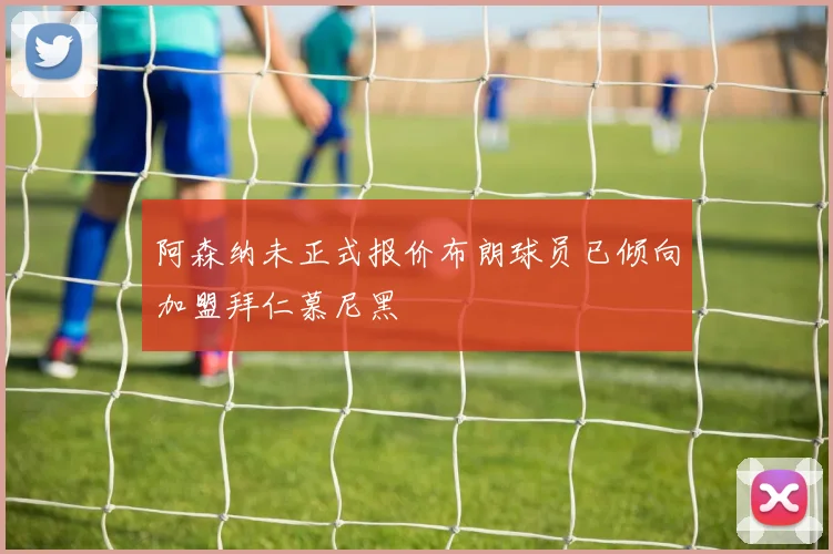 阿森纳未正式报价布朗球员已倾向加盟拜仁慕尼黑